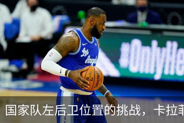 国家队左后卫位置的挑战，卡拉菲奥里的转型之路