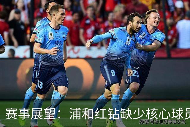 赛事展望：浦和红钻缺少核心球员，广岛三箭能否延续胜势？